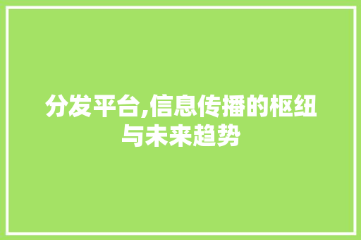 分发平台,信息传播的枢纽与未来趋势 分发平台,信息传播的枢纽与未来趋势 网站建设公司