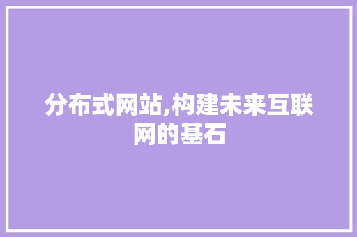 分布式网站,构建未来互联网的基石 分布式网站,构建未来互联网的基石 网站建设公司