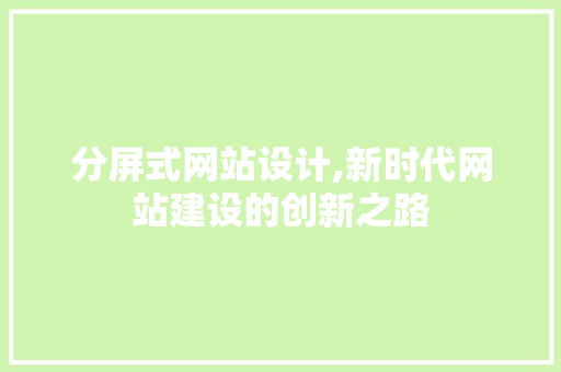 分屏式网站设计,新时代网站建设的创新之路 分屏式网站设计,新时代网站建设的创新之路 百度SEO