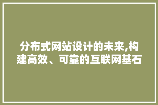 分布式网站设计的未来,构建高效、可靠的互联网基石 分布式网站设计的未来,构建高效、可靠的互联网基石 百度SEO