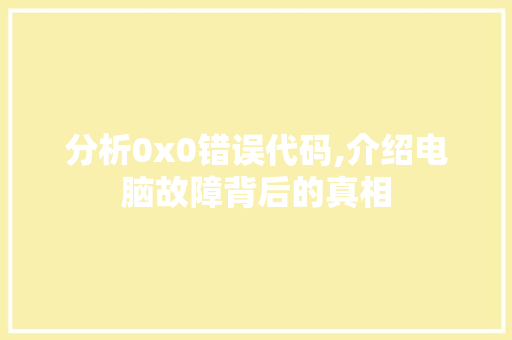分析0x0错误代码,介绍电脑故障背后的真相 分析0x0错误代码,介绍电脑故障背后的真相 必应SEO