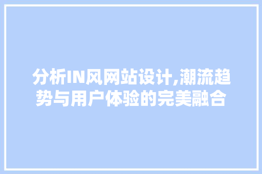 分析IN风网站设计,潮流趋势与用户体验的完美融合 分析IN风网站设计,潮流趋势与用户体验的完美融合 神马SEO