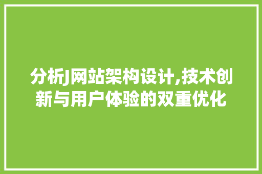 分析J网站架构设计,技术创新与用户体验的双重优化
