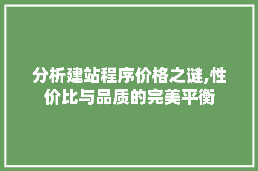 分析建站程序价格之谜,性价比与品质的完美平衡 分析建站程序价格之谜,性价比与品质的完美平衡 搜狗SEO