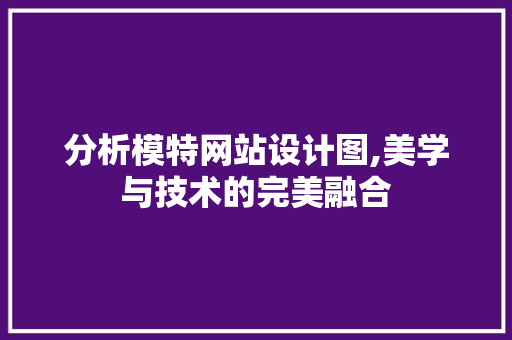 分析模特网站设计图,美学与技术的完美融合 分析模特网站设计图,美学与技术的完美融合 搜狗SEO