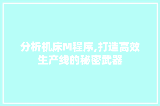 分析机床M程序,打造高效生产线的秘密武器 分析机床M程序,打造高效生产线的秘密武器 神马SEO