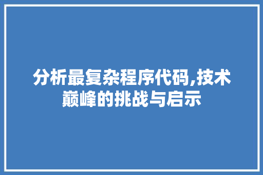 分析最复杂程序代码,技术巅峰的挑战与启示 分析最复杂程序代码,技术巅峰的挑战与启示 神马SEO