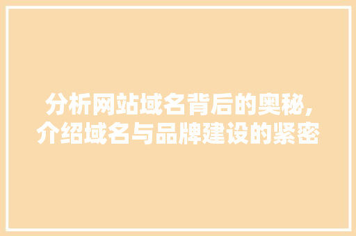 分析网站域名背后的奥秘,介绍域名与品牌建设的紧密关系 分析网站域名背后的奥秘,介绍域名与品牌建设的紧密关系 神马SEO