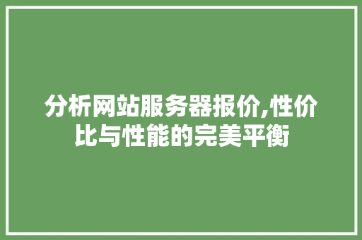 分析网站服务器报价,性价比与性能的完美平衡 分析网站服务器报价,性价比与性能的完美平衡 SEO关键词