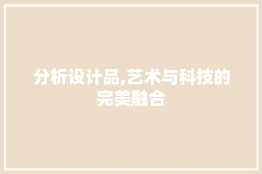 分析设计品,艺术与科技的完美融合 分析设计品,艺术与科技的完美融合 百度SEO