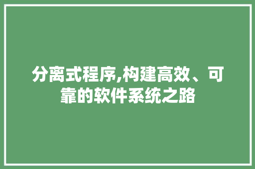 分离式程序,构建高效、可靠的软件系统之路 分离式程序,构建高效、可靠的软件系统之路 搜狗SEO