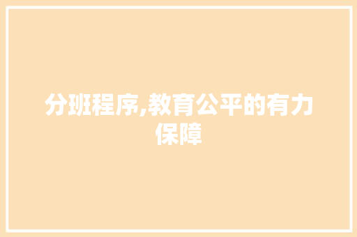 分班程序,教育公平的有力保障 分班程序,教育公平的有力保障 SEO关键词