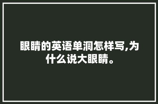 眼睛的英语单洞怎样写,为什么说大眼睛。 眼睛的英语单洞怎样写,为什么说大眼睛。 神马SEO