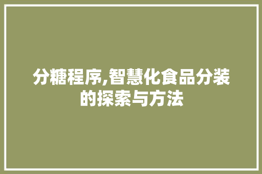分糖程序,智慧化食品分装的探索与方法 分糖程序,智慧化食品分装的探索与方法 网站建设公司