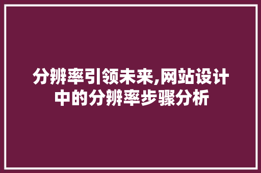 分辨率引领未来,网站设计中的分辨率步骤分析 分辨率引领未来,网站设计中的分辨率步骤分析 SEO关键词