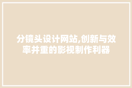 分镜头设计网站,创新与效率并重的影视制作利器 分镜头设计网站,创新与效率并重的影视制作利器 搜狗SEO