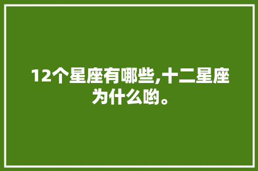 12个星座有哪些,十二星座为什么哟。 12个星座有哪些,十二星座为什么哟。 百度SEO