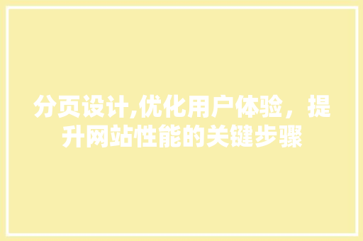 分页设计,优化用户体验，提升网站性能的关键步骤 分页设计,优化用户体验，提升网站性能的关键步骤 百度SEO
