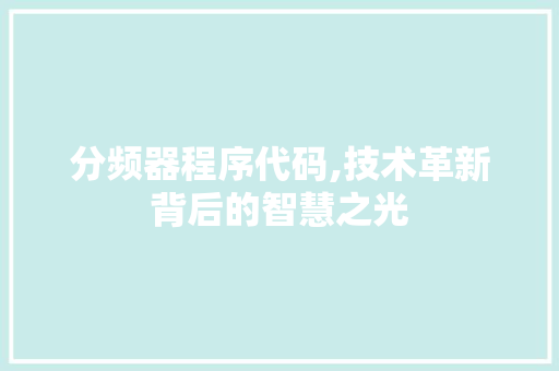 分频器程序代码,技术革新背后的智慧之光 分频器程序代码,技术革新背后的智慧之光 SEO关键词