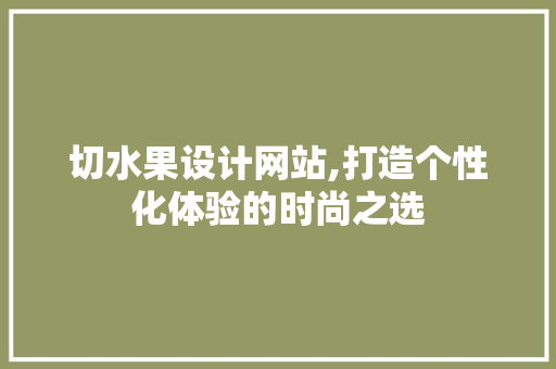 切水果设计网站,打造个性化体验的时尚之选 切水果设计网站,打造个性化体验的时尚之选 搜狗SEO