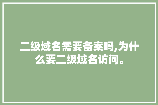 二级域名需要备案吗,为什么要二级域名访问。 二级域名需要备案吗,为什么要二级域名访问。 百度SEO
