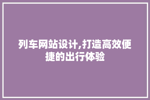 列车网站设计,打造高效便捷的出行体验 列车网站设计,打造高效便捷的出行体验 神马SEO