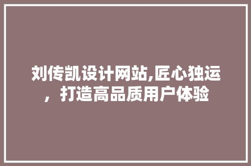 刘传凯设计网站,匠心独运，打造高品质用户体验 刘传凯设计网站,匠心独运，打造高品质用户体验 神马SEO
