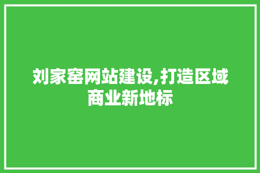 刘家窑网站建设,打造区域商业新地标 刘家窑网站建设,打造区域商业新地标 SEO关键词