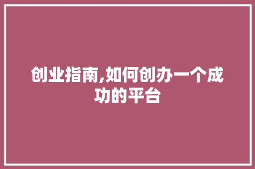 创业指南,如何创办一个成功的平台 创业指南,如何创办一个成功的平台 搜狗SEO