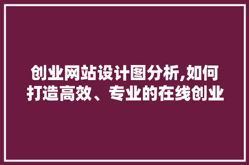 创业网站设计图分析,如何打造高效、专业的在线创业平台 创业网站设计图分析,如何打造高效、专业的在线创业平台 百度SEO