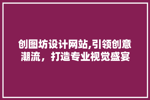 创图坊设计网站,引领创意潮流，打造专业视觉盛宴 创图坊设计网站,引领创意潮流，打造专业视觉盛宴 SEO关键词