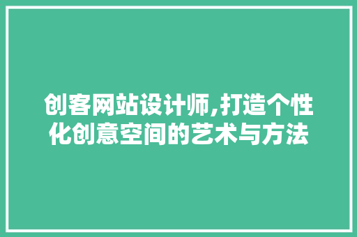 创客网站设计师,打造个性化创意空间的艺术与方法 创客网站设计师,打造个性化创意空间的艺术与方法 SEO关键词