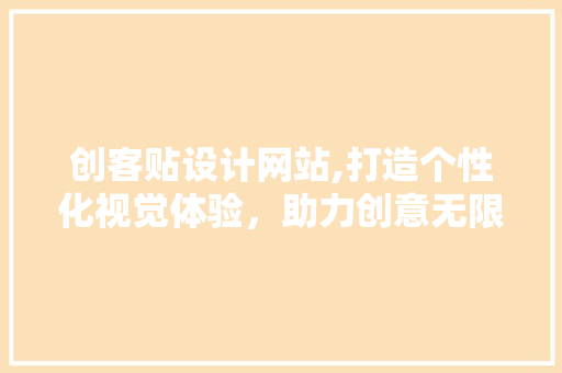 创客贴设计网站,打造个性化视觉体验，助力创意无限 创客贴设计网站,打造个性化视觉体验，助力创意无限 网站建设公司