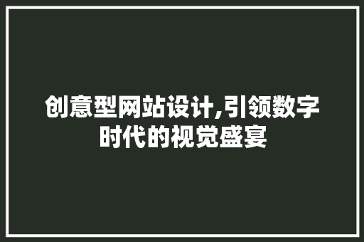 创意型网站设计,引领数字时代的视觉盛宴 创意型网站设计,引领数字时代的视觉盛宴 神马SEO