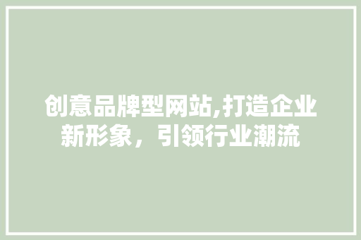 创意品牌型网站,打造企业新形象，引领行业潮流 创意品牌型网站,打造企业新形象，引领行业潮流 神马SEO