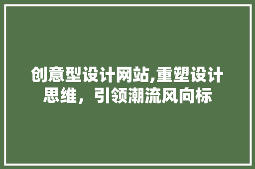 创意型设计网站,重塑设计思维，引领潮流风向标 创意型设计网站,重塑设计思维，引领潮流风向标 神马SEO