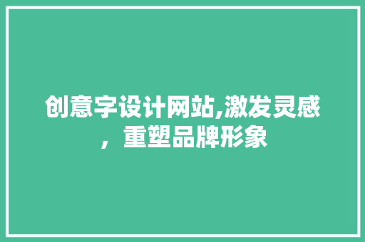 创意字设计网站,激发灵感，重塑品牌形象 创意字设计网站,激发灵感，重塑品牌形象 SEO关键词