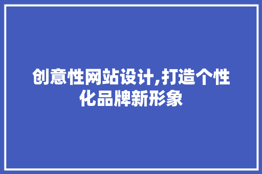 创意性网站设计,打造个性化品牌新形象 创意性网站设计,打造个性化品牌新形象 百度SEO
