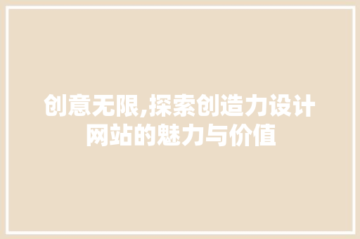 创意无限,探索创造力设计网站的魅力与价值 创意无限,探索创造力设计网站的魅力与价值 搜狗SEO