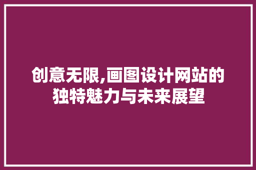 创意无限,画图设计网站的独特魅力与未来展望 创意无限,画图设计网站的独特魅力与未来展望 SEO关键词