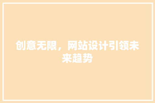 创意无限，网站设计引领未来趋势 创意无限，网站设计引领未来趋势 必应SEO