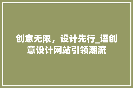 创意无限，设计先行_语创意设计网站引领潮流 创意无限，设计先行_语创意设计网站引领潮流 搜狗SEO