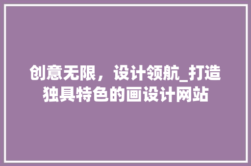 创意无限，设计领航_打造独具特色的画设计网站 创意无限，设计领航_打造独具特色的画设计网站 必应SEO
