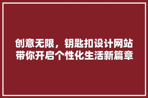 创意无限，钥匙扣设计网站带你开启个性化生活新篇章 创意无限，钥匙扣设计网站带你开启个性化生活新篇章 SEO关键词