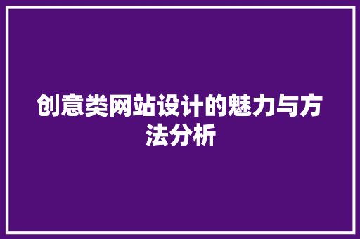创意类网站设计的魅力与方法分析 创意类网站设计的魅力与方法分析 SEO关键词