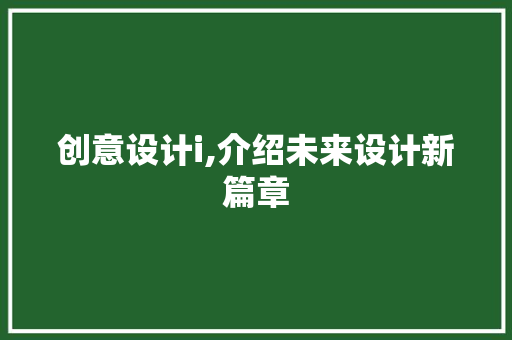 创意设计i,介绍未来设计新篇章 创意设计i,介绍未来设计新篇章 网站建设公司