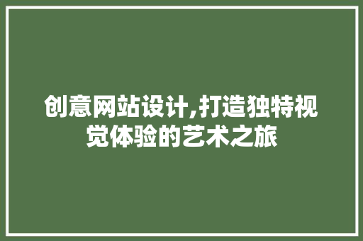 创意网站设计,打造独特视觉体验的艺术之旅 创意网站设计,打造独特视觉体验的艺术之旅 必应SEO