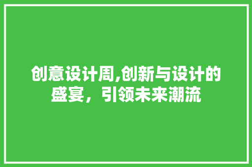 创意设计周,创新与设计的盛宴，引领未来潮流
