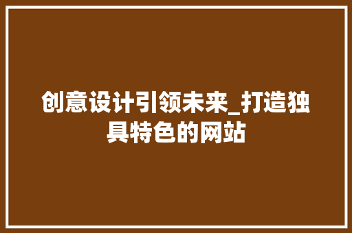 创意设计引领未来_打造独具特色的网站 创意设计引领未来_打造独具特色的网站 必应SEO