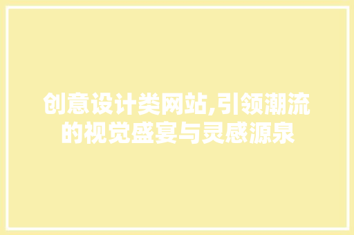 创意设计类网站,引领潮流的视觉盛宴与灵感源泉